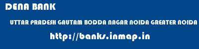 DENA BANK  UTTAR PRADESH GAUTAM BODDA NAGAR NOIDA GREATER NOIDA  banks information 